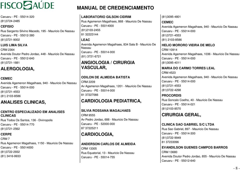 CLINICAS, CENTRO ESPECIALIZADO EM ANALISES CLINICAS Rua Todos Os Santos, 136 - Divinopolis Caruaru - PE - 55014-770 (81)3721-2562 CERPE CRM 7 Rua Agamenon Magalhaes, 1150 - Mauricio De Nassau Caruaru