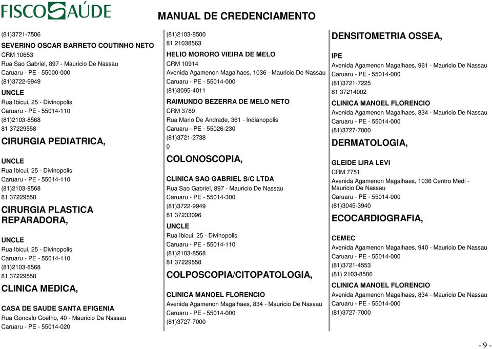 Divinopolis Caruaru - PE - 55014-110 (81)2103-8568 81 37229558 CLINICA MEDICA, CASA DE SAUDE SANTA EFIGENIA Rua Goncalo Coelho, 40 - Mauricio De Nassau Caruaru - PE - 55014-020 (81)2103-8500 81