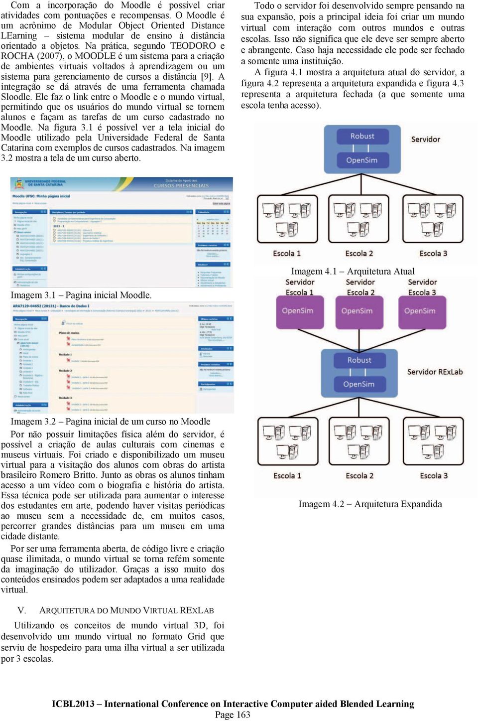 Na prática, segundo TEODORO e ROCHA (2007), o MOODLE é um sista para a criação de ambientes virtuais voltados à aprendizag ou um sista para gerenciamento de cursos a distância [9].