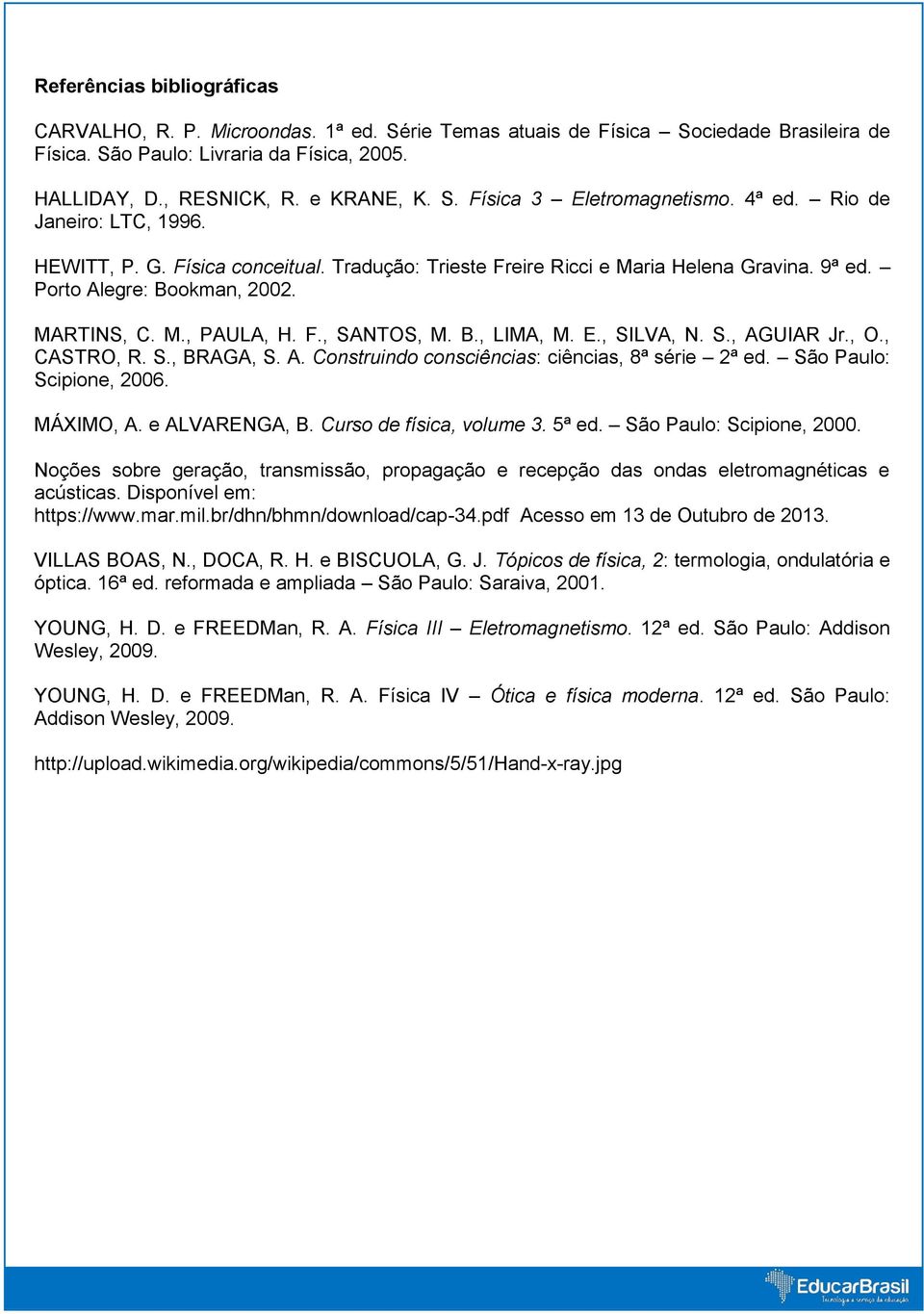 B., LIMA, M. E., SILVA, N. S., AGUIAR Jr., O., CASTRO, R. S., BRAGA, S. A. Construindo consciências: ciências, 8ª série 2ª ed. São Paulo: Scipione, 2006. MÁXIMO, A. e ALVARENGA, B.