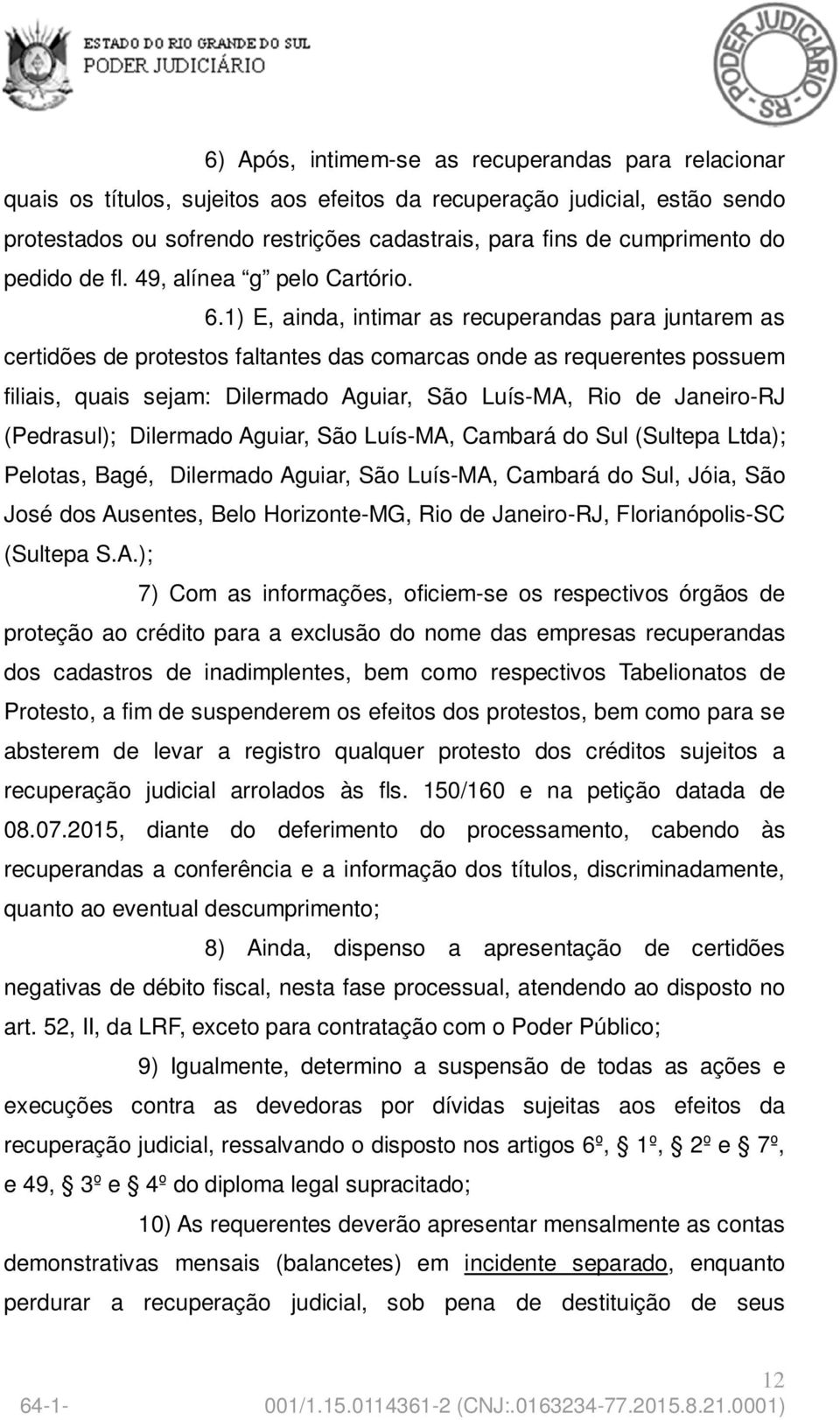 1) E, ainda, intimar as recuperandas para juntarem as certidões de protestos faltantes das comarcas onde as requerentes possuem filiais, quais sejam: Dilermado Aguiar, São Luís-MA, Rio de Janeiro-RJ