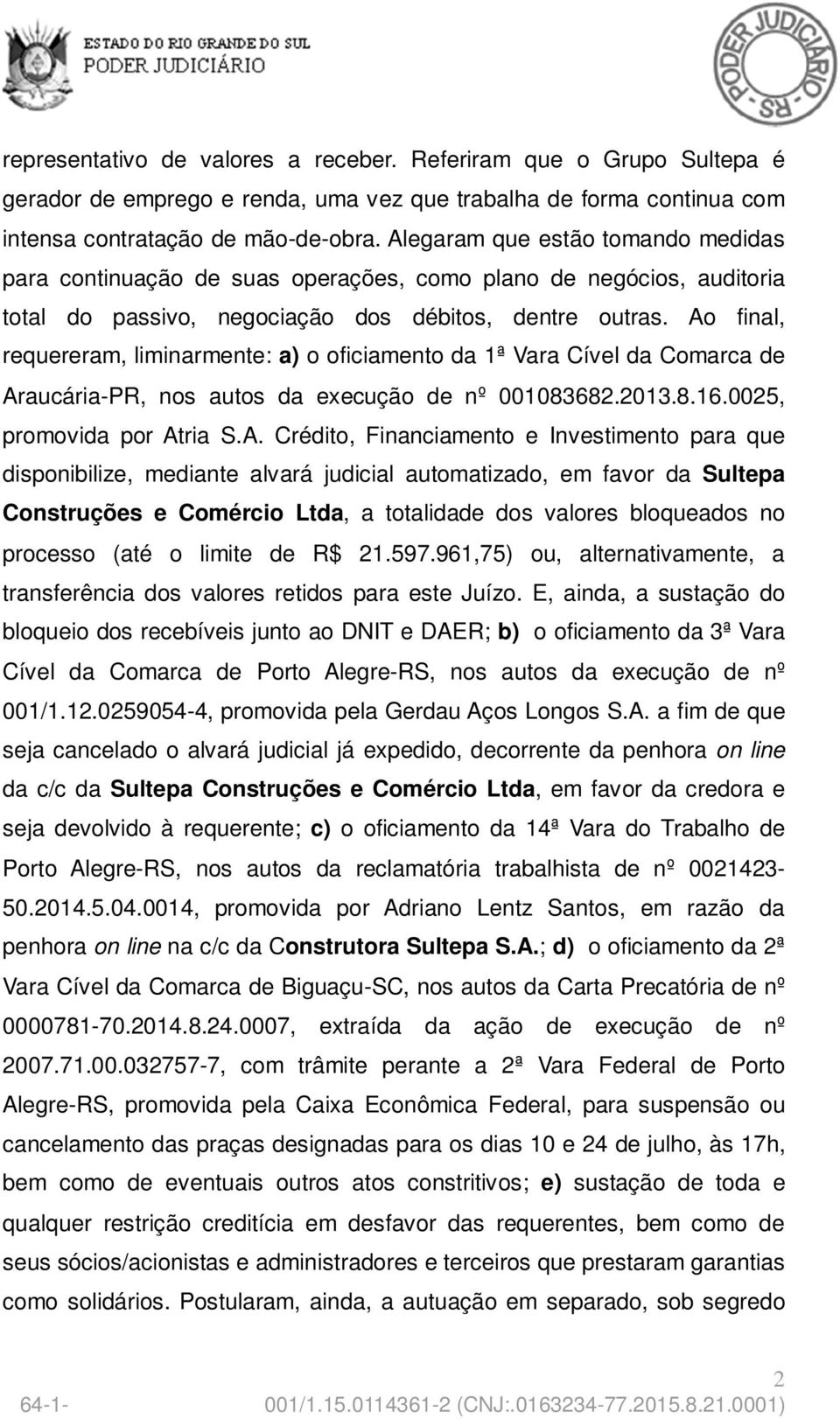 Ao final, requereram, liminarmente: a) o oficiamento da 1ª Vara Cível da Comarca de Araucária-PR, nos autos da execução de nº 001083682.2013.8.16.0025, promovida por Atria S.A. Crédito, Financiamento