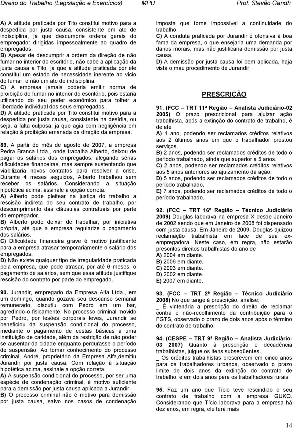 B) Apesar de descumprir a ordem da direção de não fumar no interior do escritório, não cabe a aplicação da justa causa a Tito, já que a atitude praticada por ele constitui um estado de necessidade