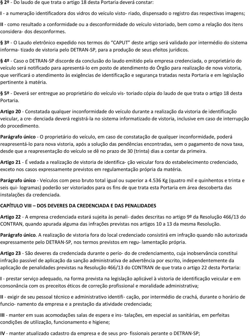 3º - O Laudo eletrônico expedido nos termos do CAPUT deste artigo será validado por intermédio do sistema informa- tizado de vistoria pelo DETRAN-SP, para a produção de seus efeitos jurídicos.