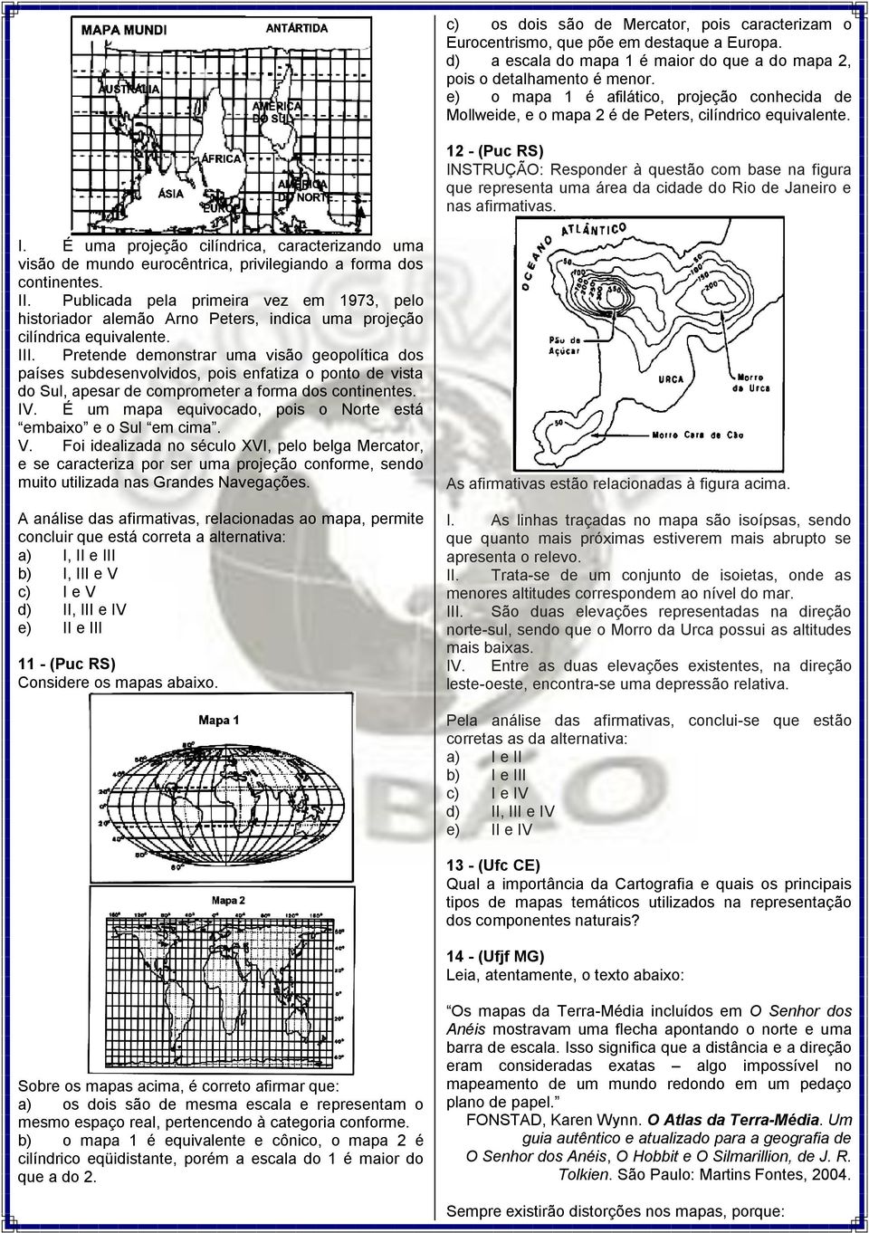 12 - (Puc RS) INSTRUÇÃO: Responder à questão com base na figura que representa uma área da cidade do Rio de Janeiro e nas afirmativas. I. É uma projeção cilíndrica, caracterizando uma visão de mundo eurocêntrica, privilegiando a forma dos continentes.