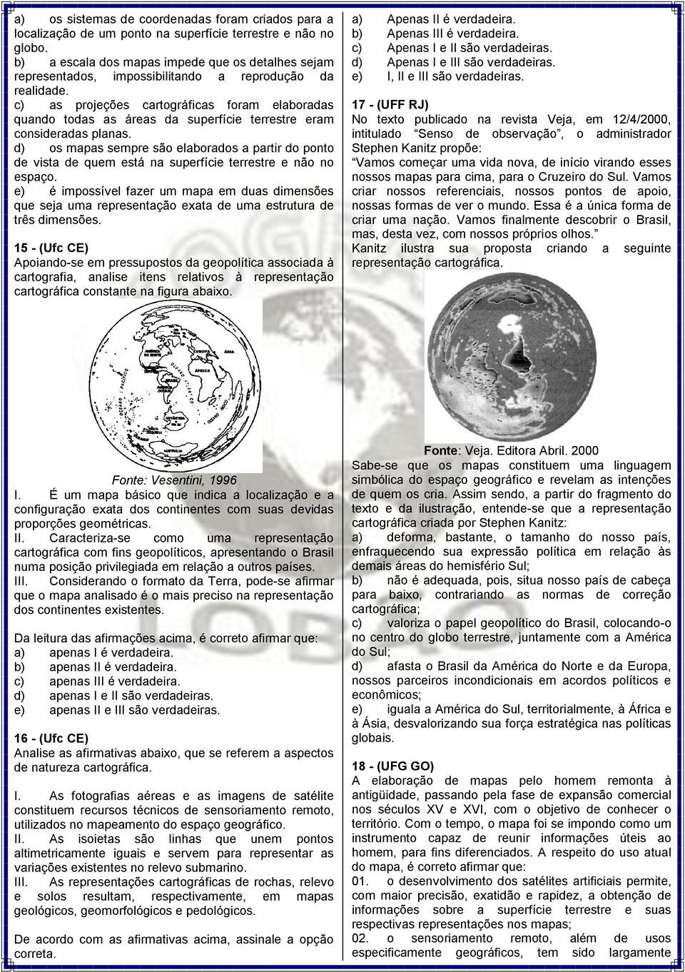 c) as projeções cartográficas foram elaboradas quando todas as áreas da superfície terrestre eram consideradas planas.