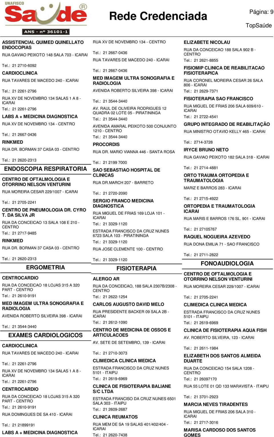 : 21 2620-2313 ENDOSCOPIA RESPIRATORIA DE OFTALMOLOGIA E OTORRINO NELSON VENTURINI RUA MOREIRA CESAR 229/1007 - Tel.: 21 2705-2241 DE PNEUMOLOGIA DR. CYRO T.