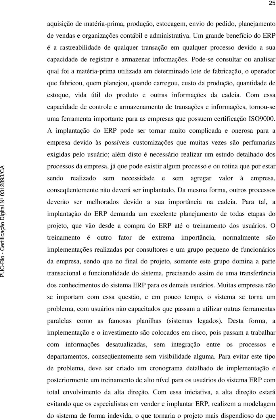 Pode-se consultar ou analisar qual foi a matéria-prima utilizada em determinado lote de fabricação, o operador que fabricou, quem planejou, quando carregou, custo da produção, quantidade de estoque,