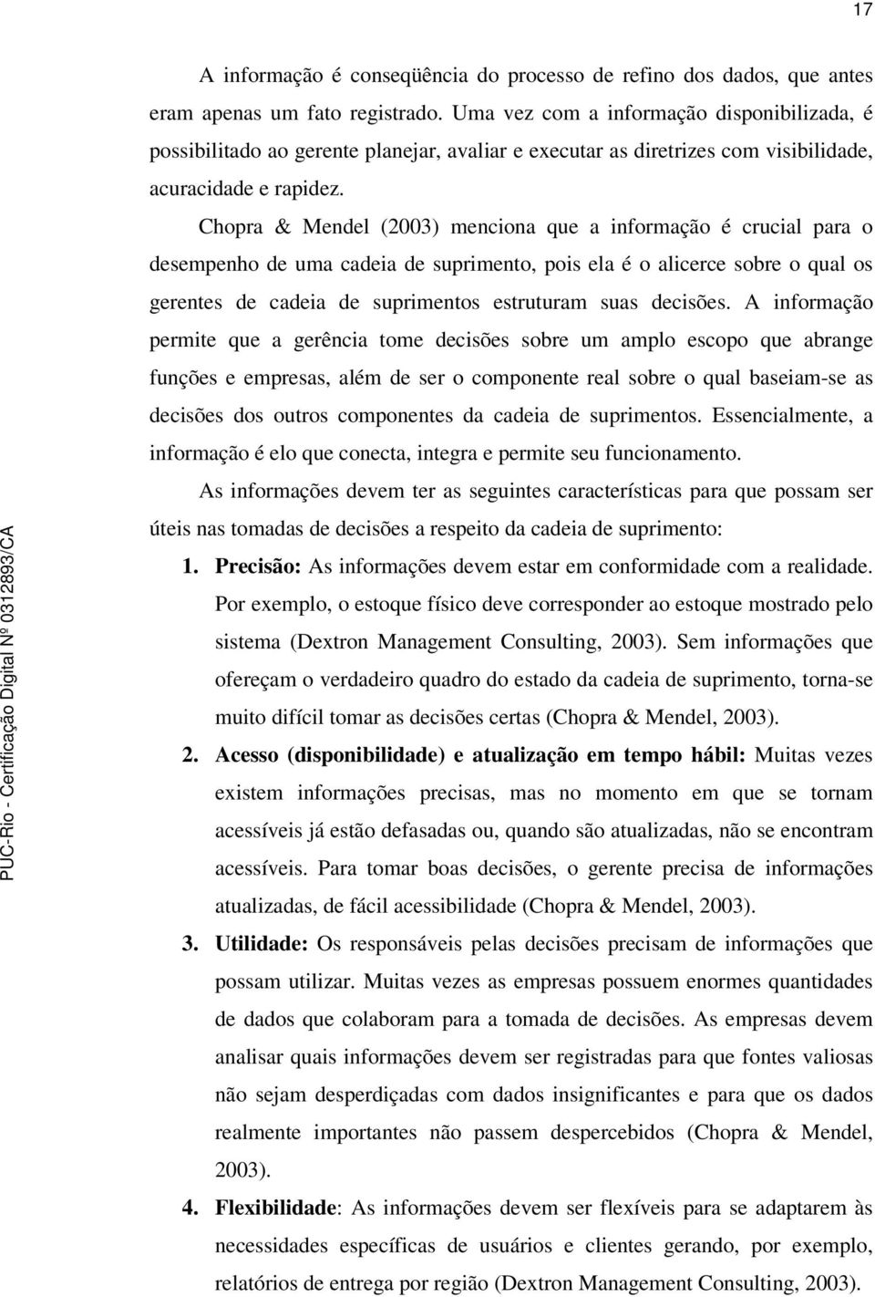 Chopra & Mendel (2003) menciona que a informação é crucial para o desempenho de uma cadeia de suprimento, pois ela é o alicerce sobre o qual os gerentes de cadeia de suprimentos estruturam suas