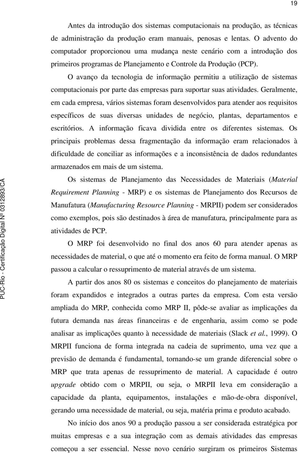 O avanço da tecnologia de informação permitiu a utilização de sistemas computacionais por parte das empresas para suportar suas atividades.