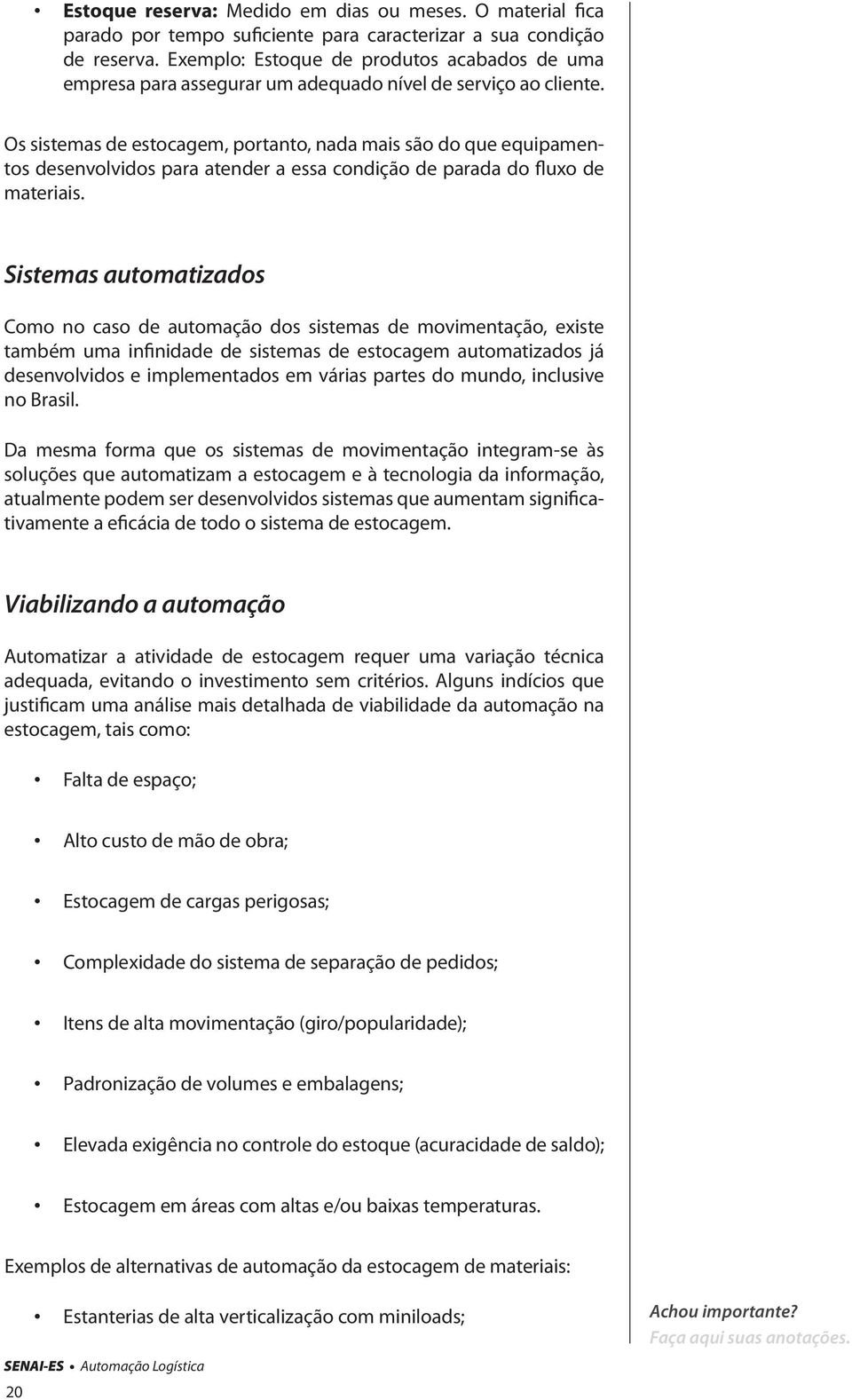 Os sistemas de estocagem, portanto, nada mais são do que equipamentos desenvolvidos para atender a essa condição de parada do fluxo de materiais.