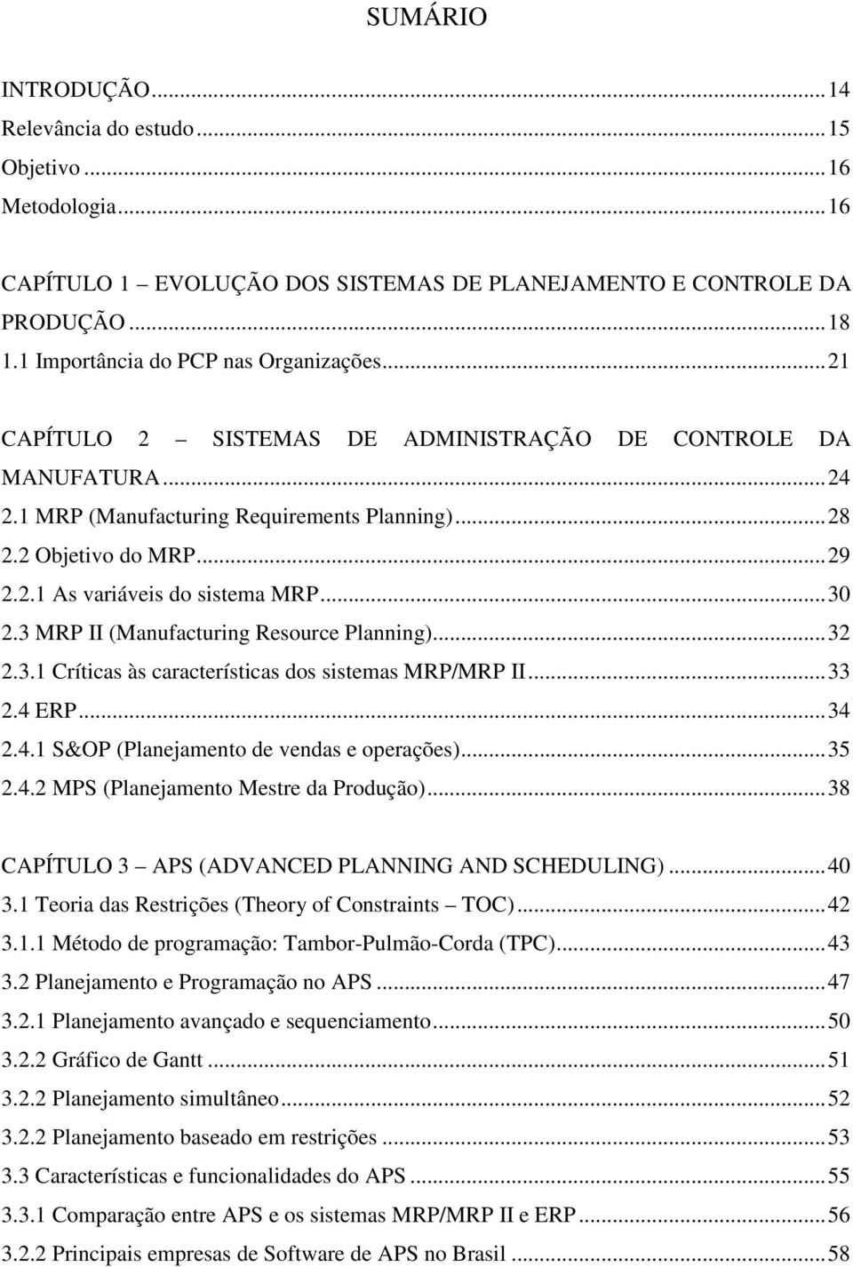 .. 30 2.3 MRP II (Manufacturing Resource Planning)... 32 2.3.1 Críticas às características dos sistemas MRP/MRP II... 33 2.4 ERP... 34 2.4.1 S&OP (Planejamento de vendas e operações)... 35 2.4.2 MPS (Planejamento Mestre da Produção).