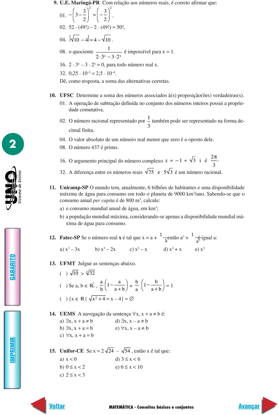 A operação de subtração definida no conjunto dos números inteiros possui a propriedade comutativa. 0. O número racional representado por 1 também pode ser representado na forma decimal finita. 04.