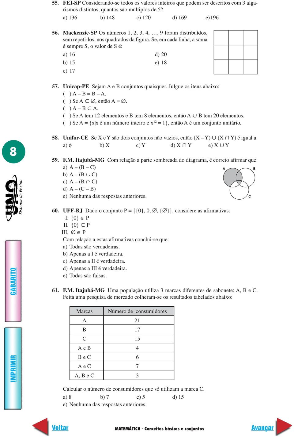 Unicap-PE Sejam A e B conjuntos quaisquer. Julgue os itens abaixo: ( ) A B = B A. ( ) Se A, então A =. ( ) A B A. ( ) Se A tem 1 elementos e B tem 8 elementos, então A B tem 0 elementos.