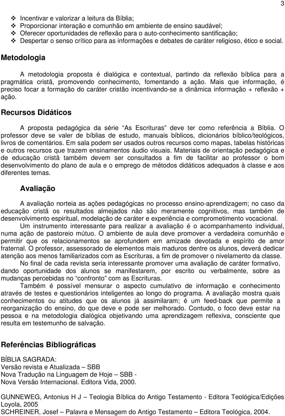 Metodologia A metodologia proposta é dialógica e contextual, partindo da reflexão bíblica para a pragmática cristã, promovendo conhecimento, fomentando a ação.