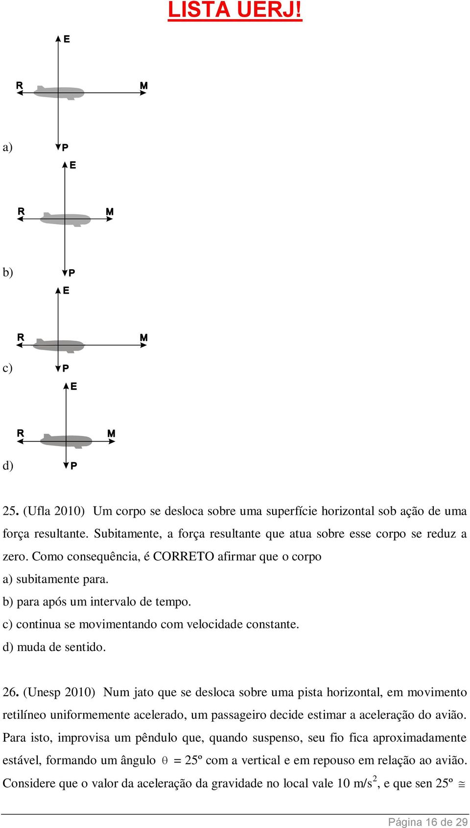 (Unesp 010) Num jato que se desloca sobre uma pista horizontal, em movimento retilíneo uniformemente acelerado, um passageiro decide estimar a aceleração do avião.