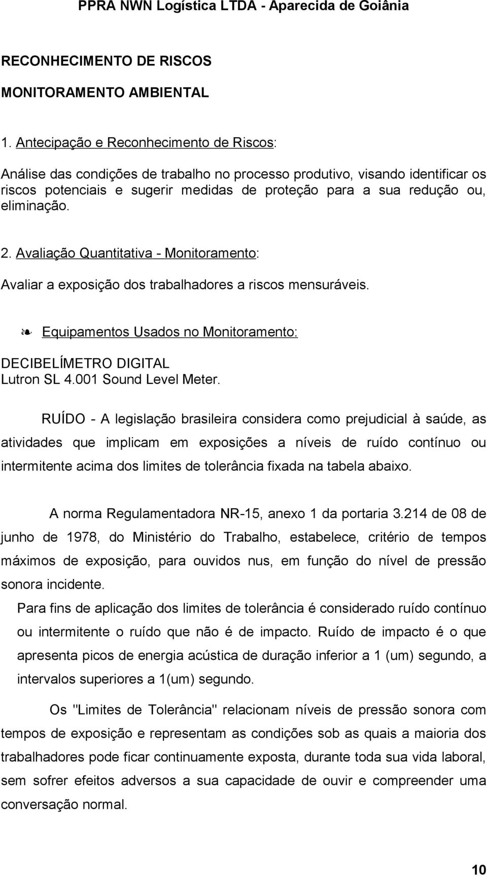 eliminação. 2. Avaliação Quantitativa - Monitoramento: Avaliar a exposição dos trabalhadores a riscos mensuráveis. Equipamentos Usados no Monitoramento: DECIBELÍMETRO DIGITAL Lutron SL 4.