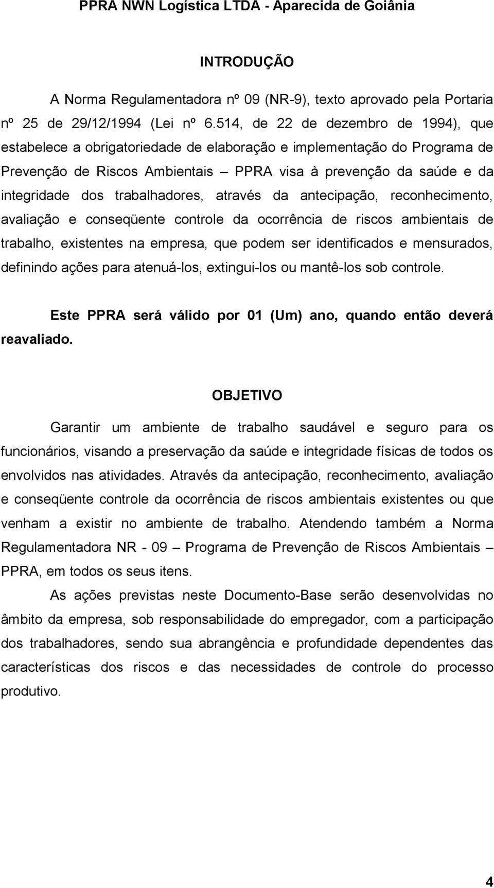 trabalhadores, através da antecipação, reconhecimento, avaliação e conseqüente controle da ocorrência de riscos ambientais de trabalho, na empresa, que podem ser identificados e mensurados, definindo