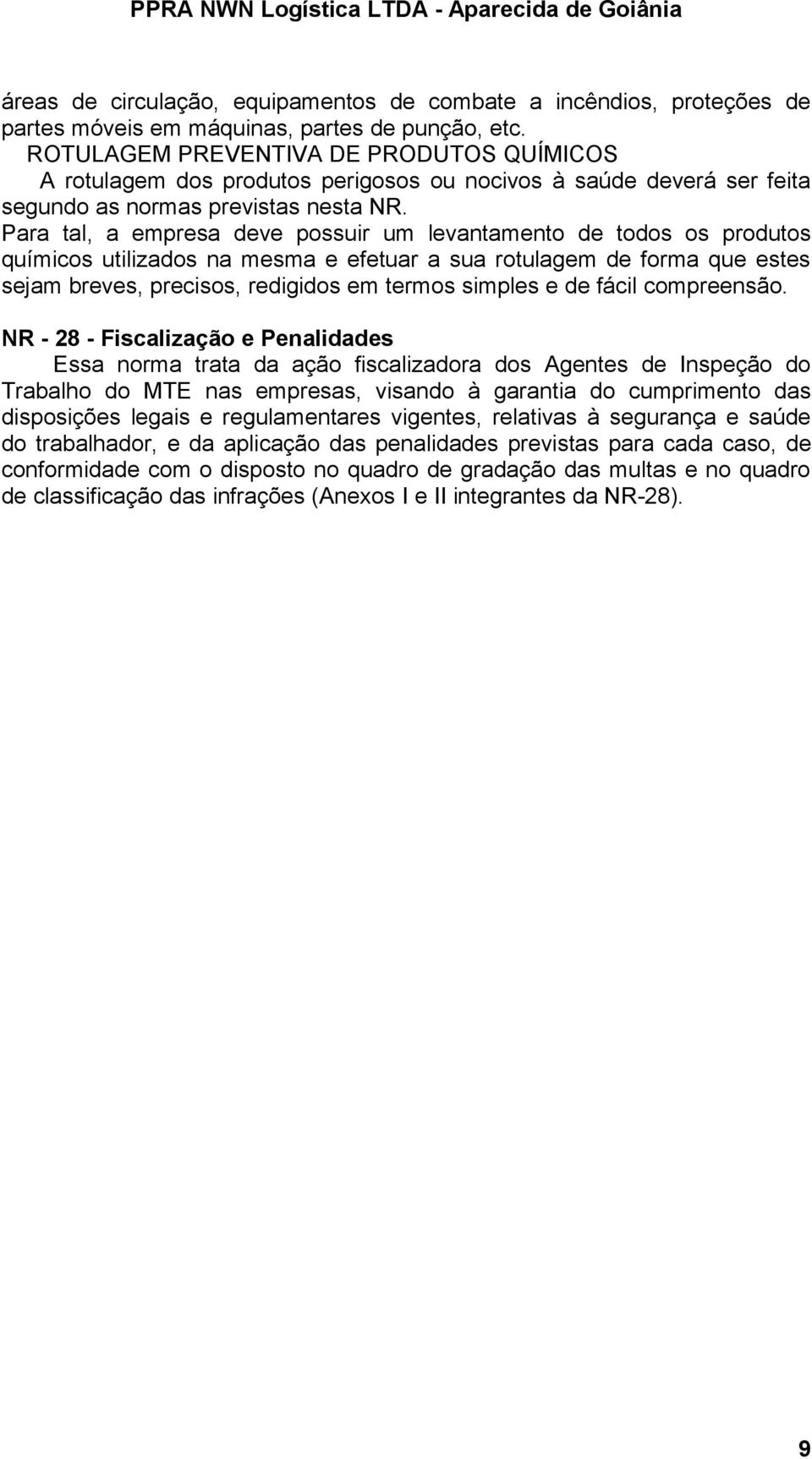 Para tal, a empresa deve possuir um levantamento de todos os produtos químicos utilizados na mesma e efetuar a sua rotulagem de forma que estes sejam breves, precisos, redigidos em termos simples e