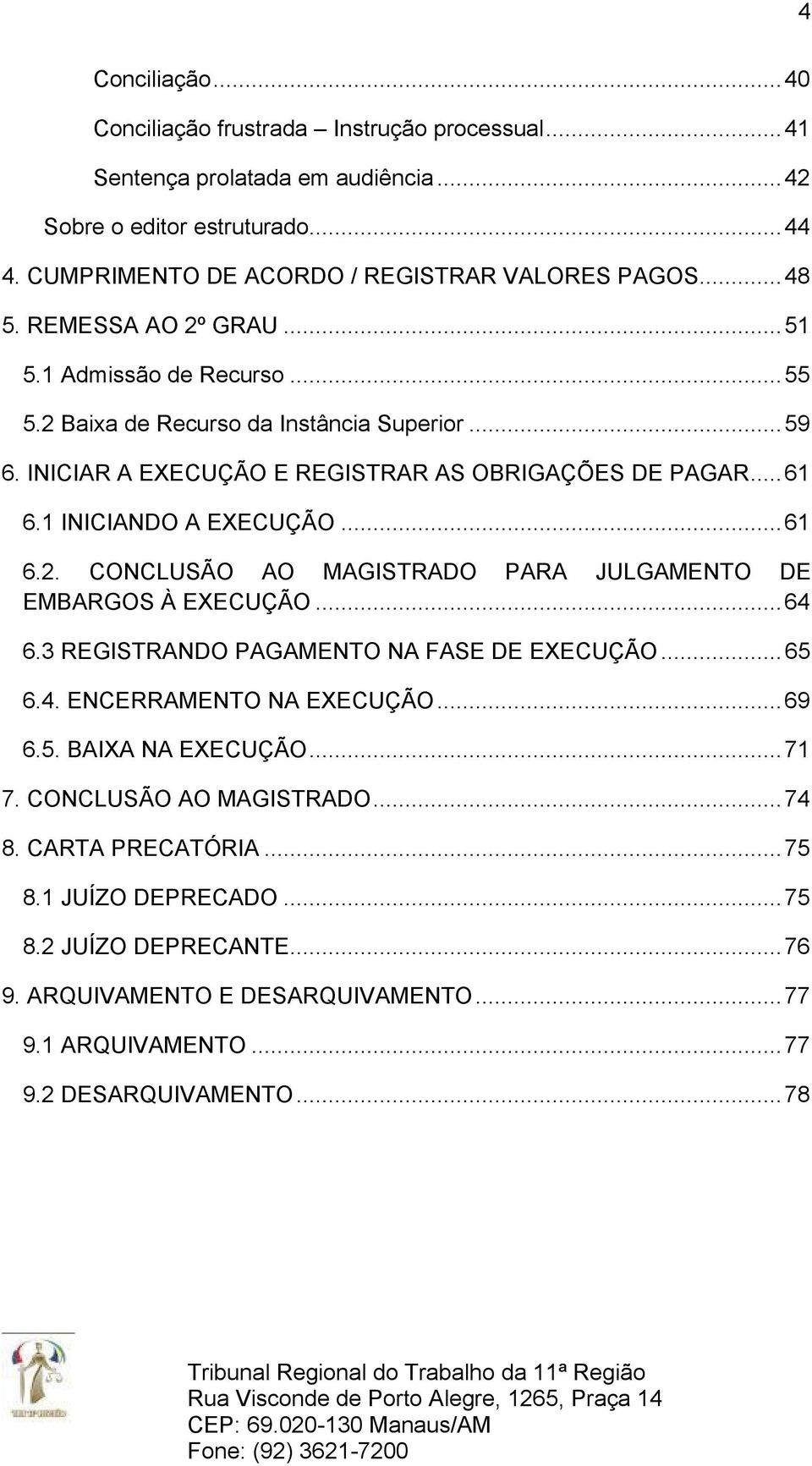 .. 64 6.3 REGISTRANDO PAGAMENTO NA FASE DE EXECUÇÃO... 65 6.4. ENCERRAMENTO NA EXECUÇÃO... 69 6.5. BAIXA NA EXECUÇÃO... 71 7. CONCLUSÃO AO MAGISTRADO... 74 8. CARTA PRECATÓRIA... 75 8.