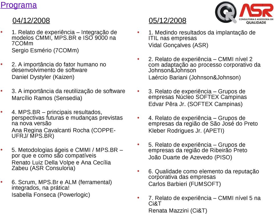 BR principais resultados, perspectivas futuras e mudanças previstas na nova versão Ana Regina Cavalcanti Rocha (COPPEUFRJ/ MPS.BR) 5. Metodologias ágeis e CMMI / MPS.