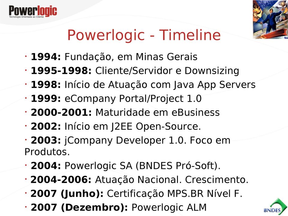 0 2000-2001: Maturidade em ebusiness 2002: Início em J2EE Open-Source. 2003: jcompany Developer 1.0. Foco em Produtos.