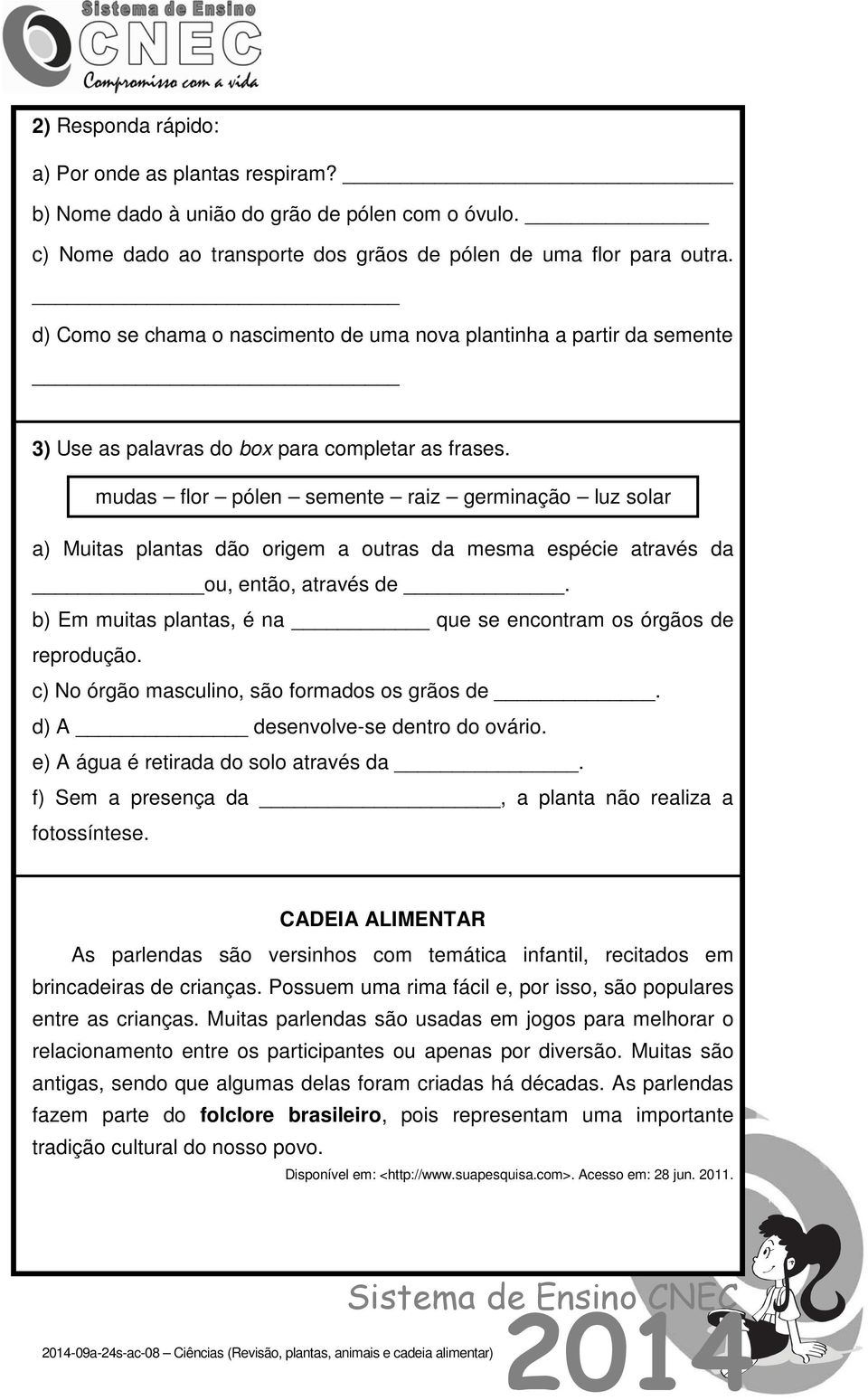 mudas flor pólen semente raiz germinação luz solar a) Muitas plantas dão origem a outras da mesma espécie através da ou, então, através de.