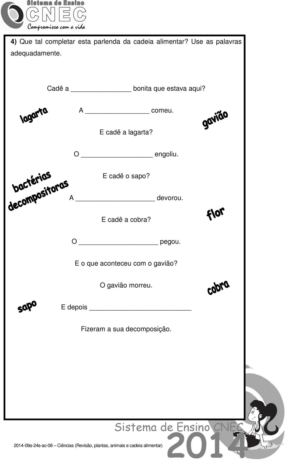 E cadê a lagarta? O engoliu. E cadê o sapo? A devorou. E cadê a cobra?