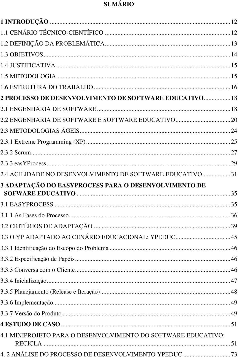 .. 25 2.3.2 Scrum... 27 2.3.3 easyprocess... 29 2.4 AGILIDADE NO DESENVOLVIMENTO DE SOFTWARE EDUCATIVO... 31 3 ADAPTAÇÃO DO EASYPROCESS PARA O DESENVOLVIMENTO DE SOFWARE EDUCATIVO... 35 3.