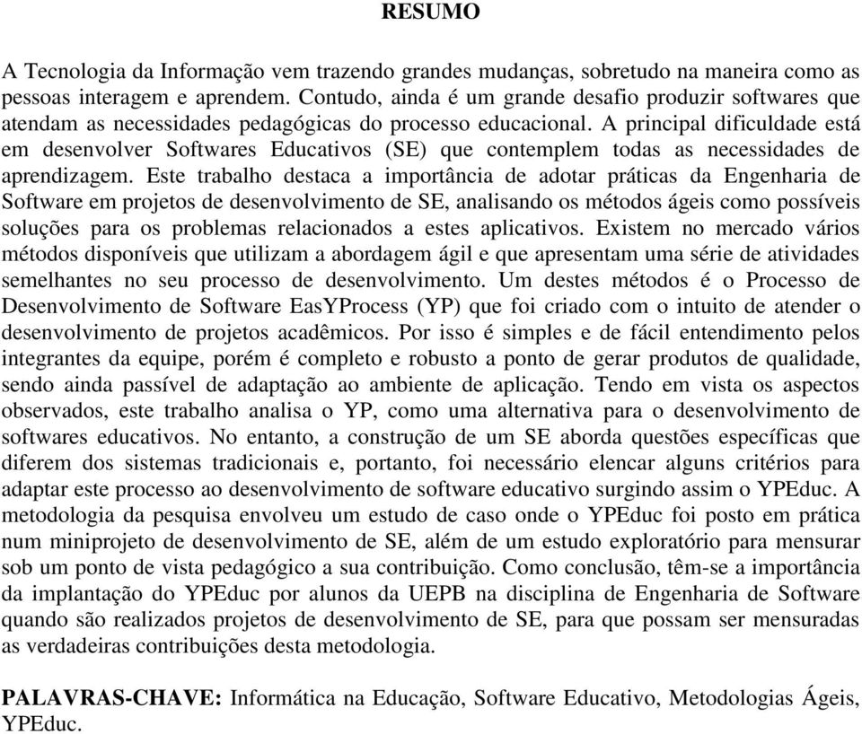 A principal dificuldade está em desenvolver Softwares Educativos (SE) que contemplem todas as necessidades de aprendizagem.