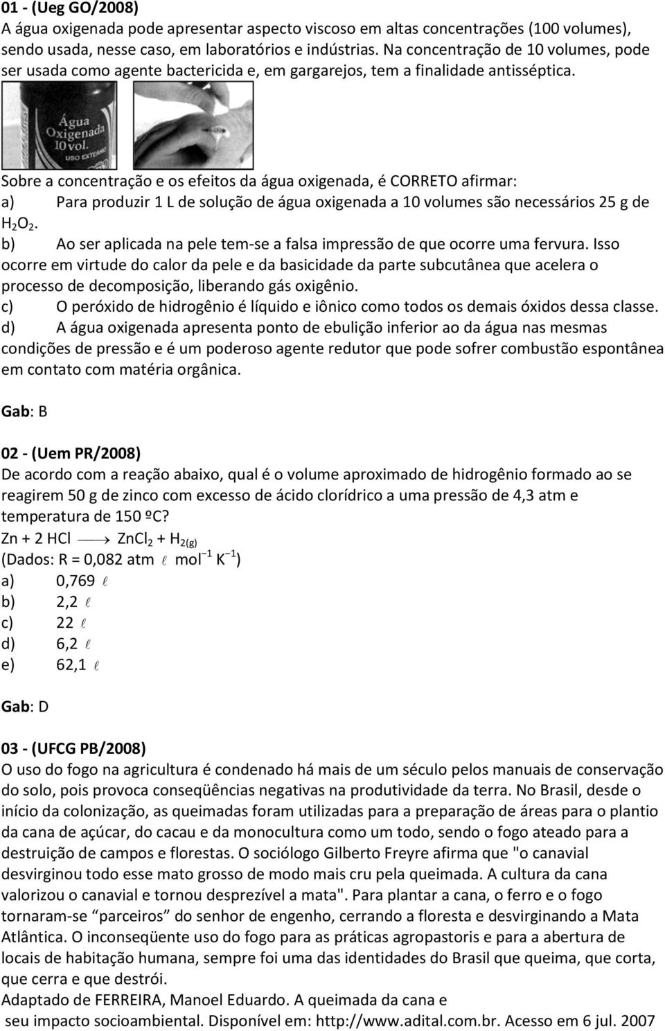 Sobre a concentração e os efeitos da água oxigenada, é CORRETO afirmar: a) Para produzir 1 L de solução de água oxigenada a 10 volumes são necessários 25 g de H 2 O 2.