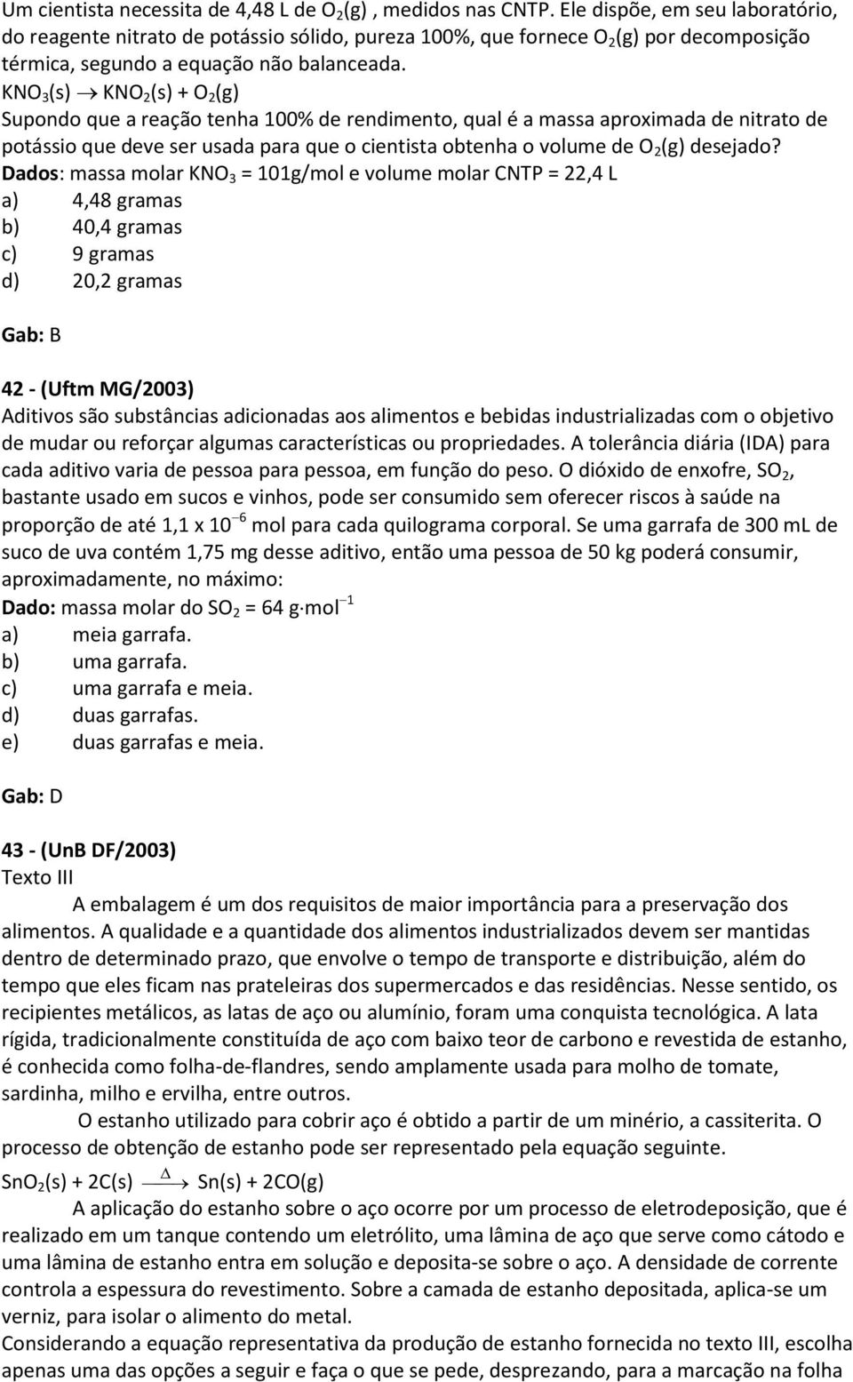 KNO 3 (s) KNO 2 (s) + O 2 (g) Supondo que a reação tenha 100% de rendimento, qual é a massa aproximada de nitrato de potássio que deve ser usada para que o cientista obtenha o volume de O 2 (g)