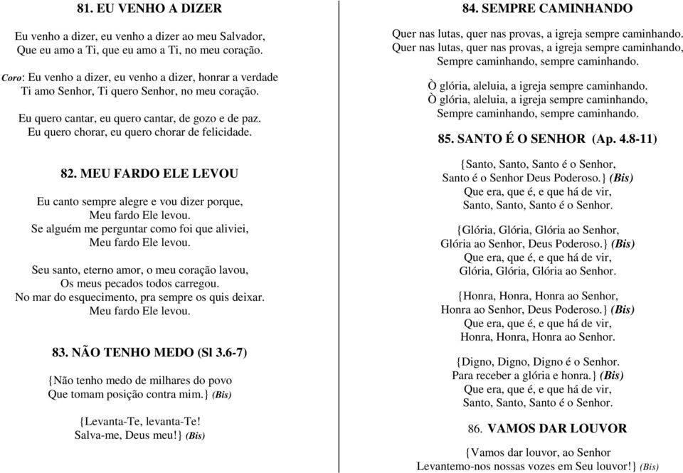 Eu quero chorar, eu quero chorar de felicidade. 82. MEU FARDO ELE LEVOU Eu canto sempre alegre e vou dizer porque, Meu fardo Ele levou.