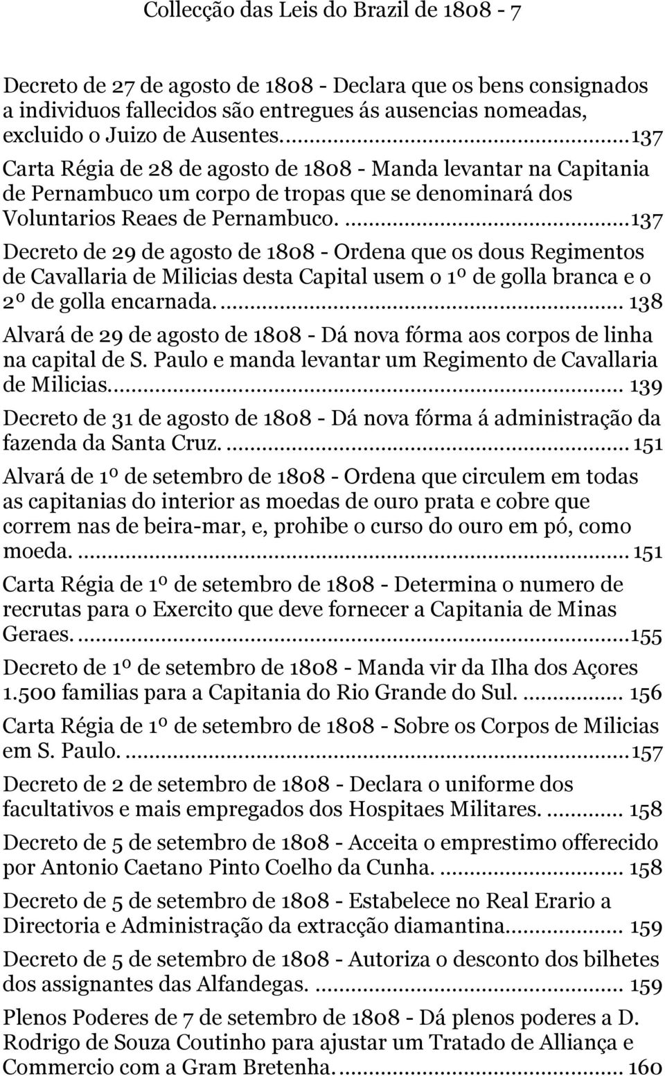 ... 137 Decreto de 29 de agosto de 1808 - Ordena que os dous Regimentos de Cavallaria de Milicias desta Capital usem o 1º de golla branca e o 2º de golla encarnada.