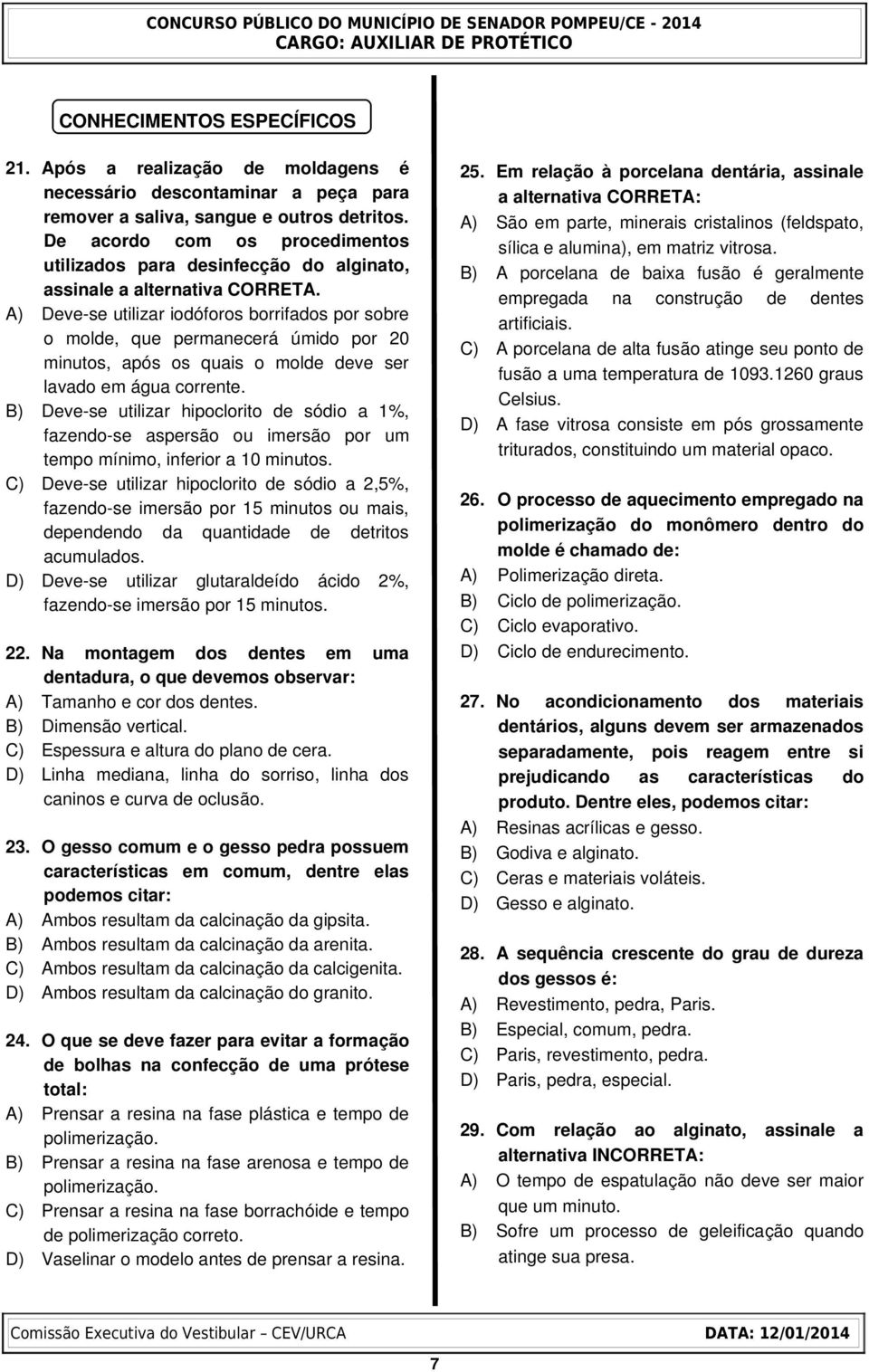 A) Deve se utilizar iodóforos borrifados por sobre o molde, que permanecerá úmido por 20 minutos, após os quais o molde deve ser lavado em água corrente.