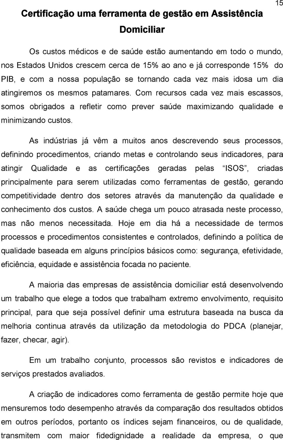 Com recursos cada vez mais escassos, somos obrigados a refletir como prever saúde maximizando qualidade e minimizando custos.