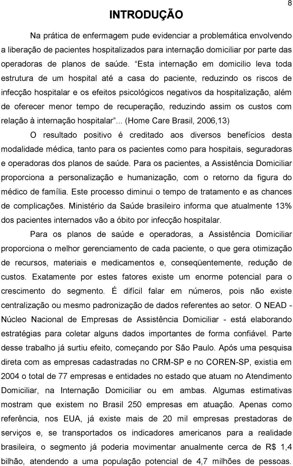 oferecer menor tempo de recuperação, reduzindo assim os custos com relação à internação hospitalar.