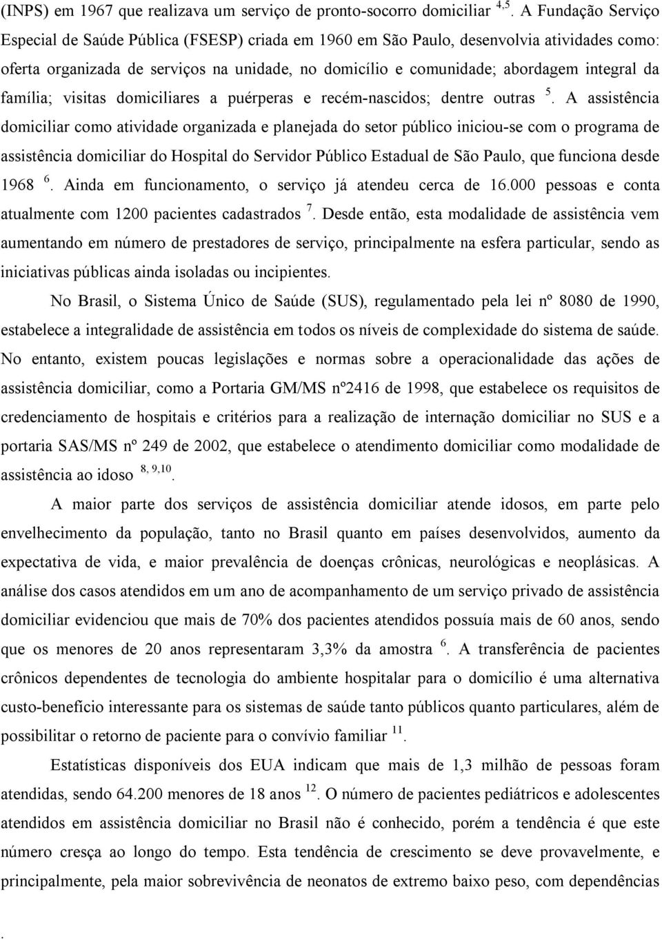 e planejada do setor público iniciou-se com o programa de assistência domiciliar do Hospital do Servidor Público Estadual de São Paulo, que funciona desde 968 6 Ainda em funcionamento, o serviço já