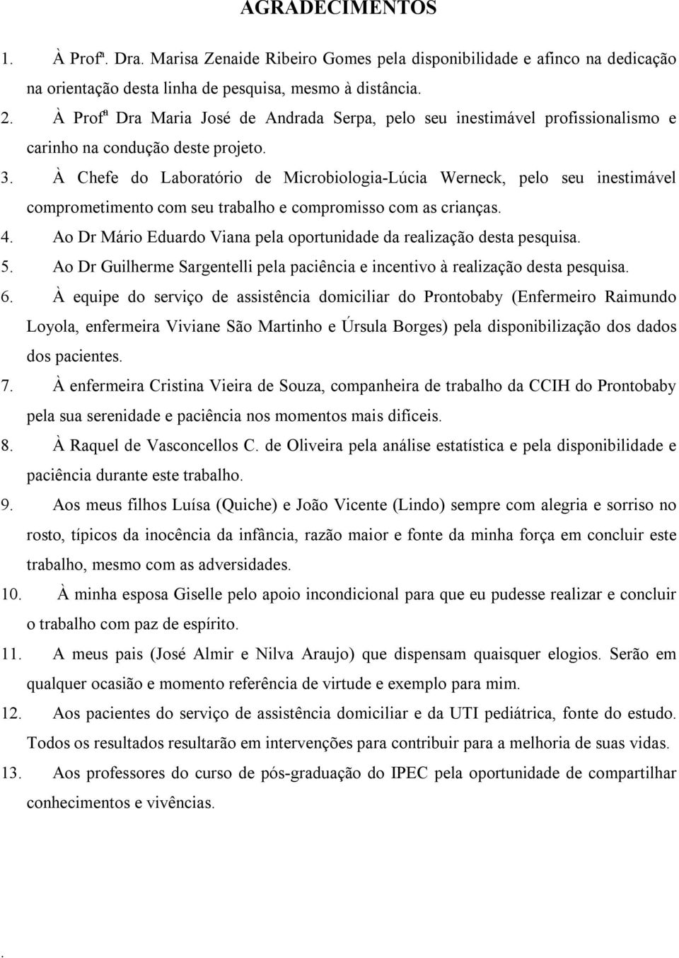 com as crianças 4 Ao Dr Mário Eduardo Viana pela oportunidade da realização desta pesquisa 5 Ao Dr Guilherme Sargentelli pela paciência e incentivo à realização desta pesquisa 6 À equipe do serviço