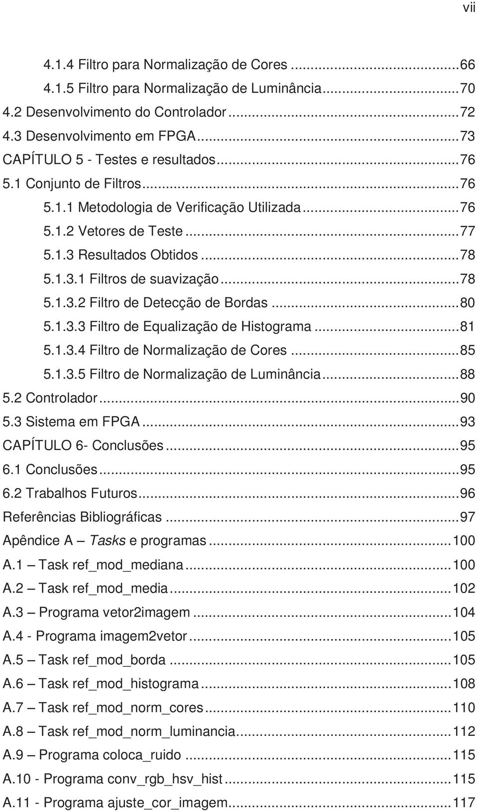 .. 78 5.1.3.2 Filtro de Detecção de Bordas... 80 5.1.3.3 Filtro de Equalização de Histograma... 81 5.1.3.4 Filtro de Normalização de Cores... 85 5.1.3.5 Filtro de Normalização de Luminância... 88 5.