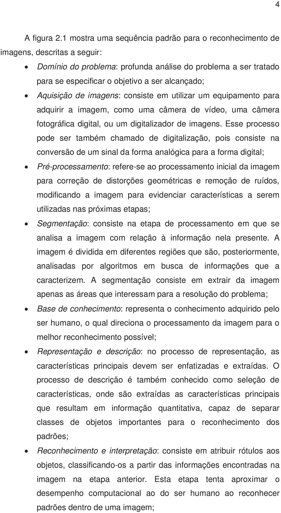 Aquisição de imagens: consiste em utilizar um equipamento para adquirir a imagem, como uma câmera de vídeo, uma câmera fotográfica digital, ou um digitalizador de imagens.