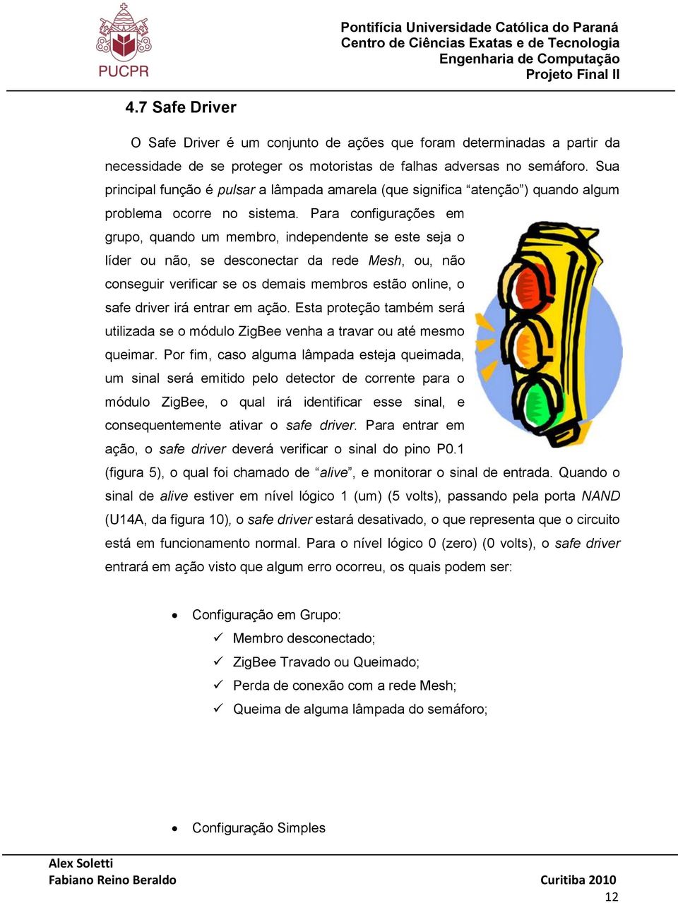 Sua principal função é pulsar a lâmpada amarela (que significa atenção ) quando algum problema ocorre no sistema.