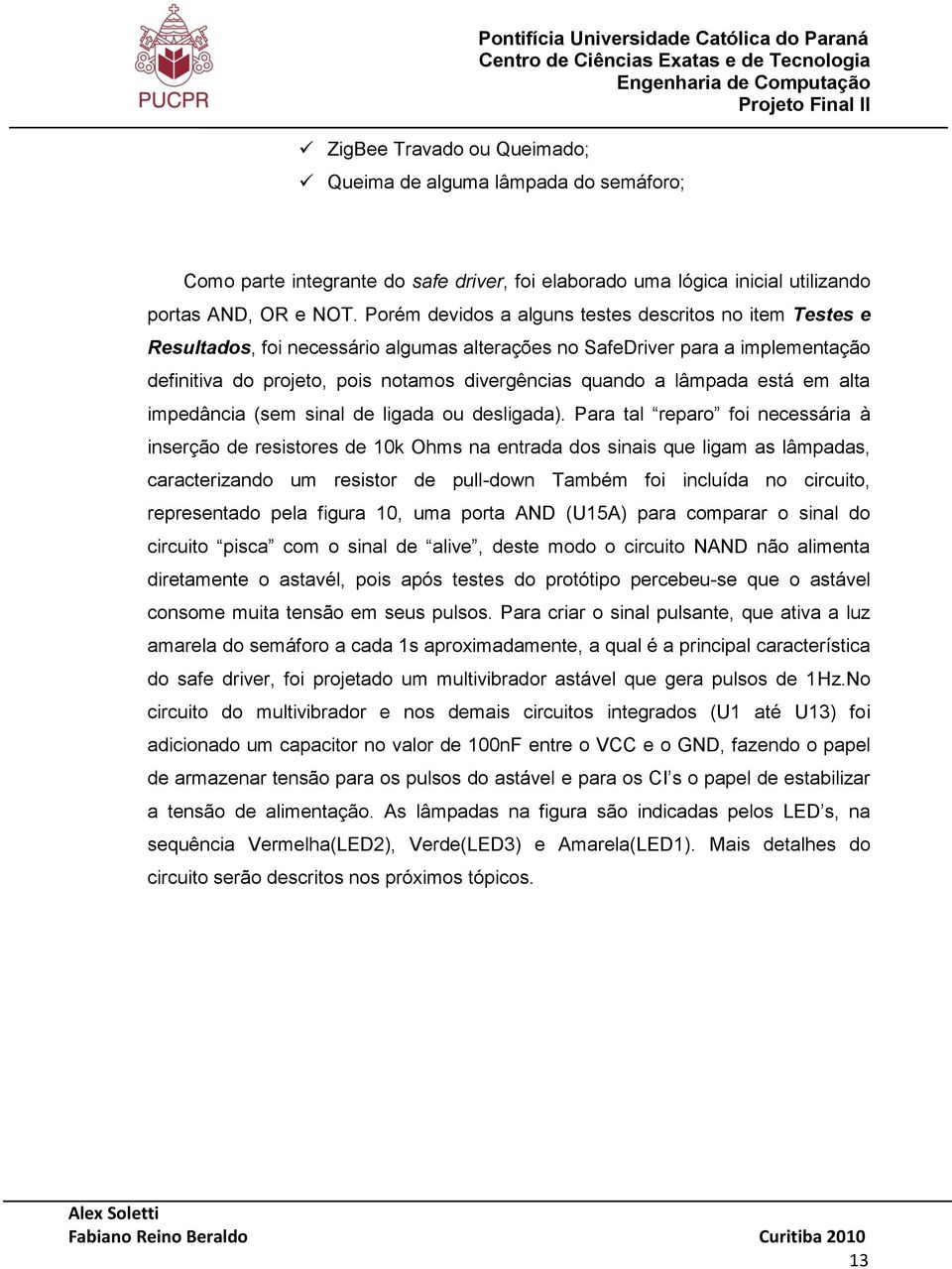 Porém devidos a alguns testes descritos no item Testes e Resultados, foi necessário algumas alterações no SafeDriver para a implementação definitiva do projeto, pois notamos divergências quando a