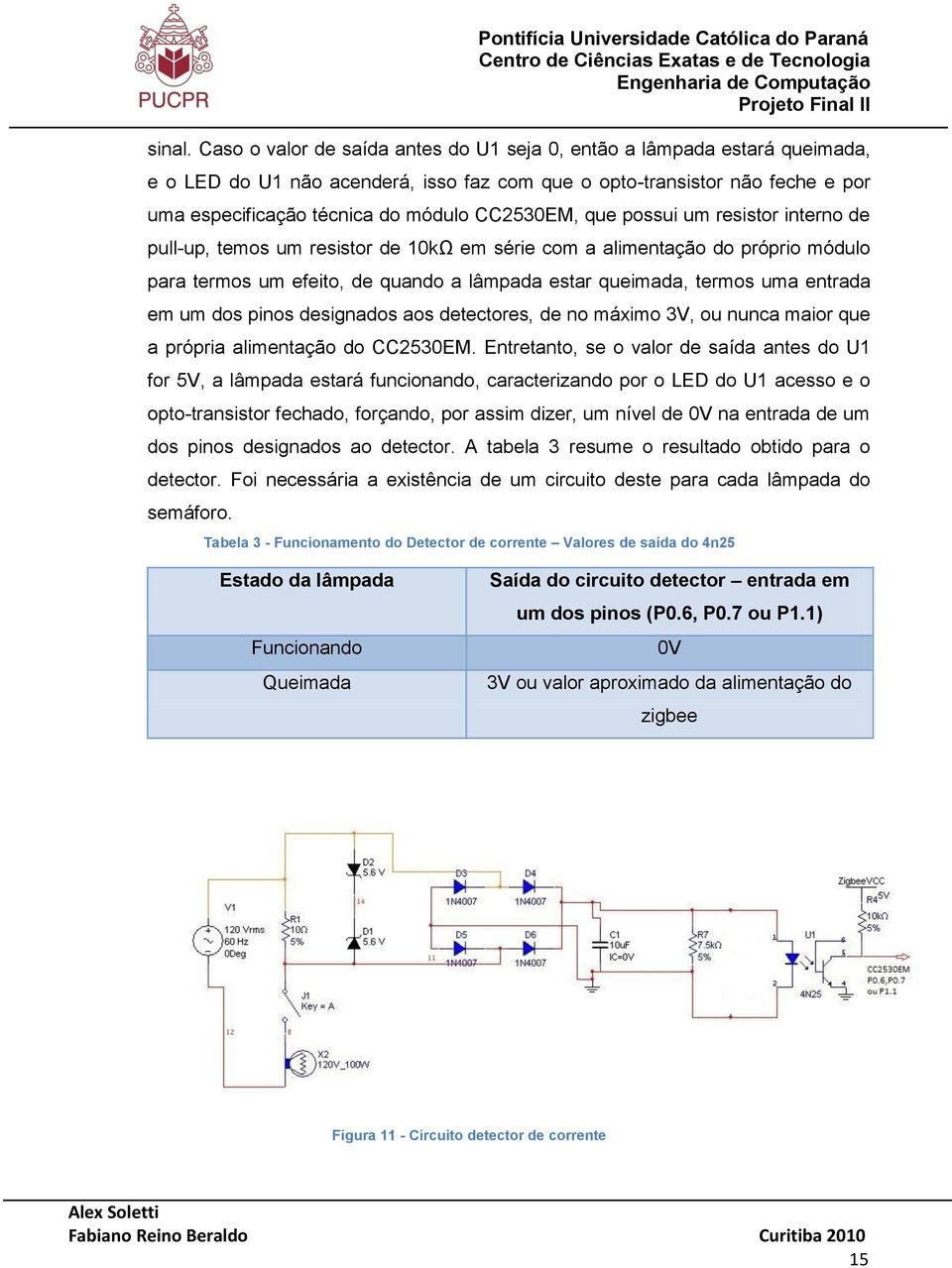 que possui um resistor interno de pull-up, temos um resistor de 10kΩ em série com a alimentação do próprio módulo para termos um efeito, de quando a lâmpada estar queimada, termos uma entrada em um