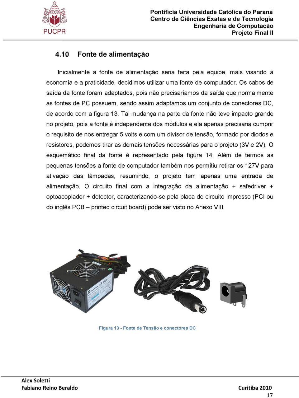 Os cabos de saída da fonte foram adaptados, pois não precisaríamos da saída que normalmente as fontes de PC possuem, sendo assim adaptamos um conjunto de conectores DC, de acordo com a figura 13.