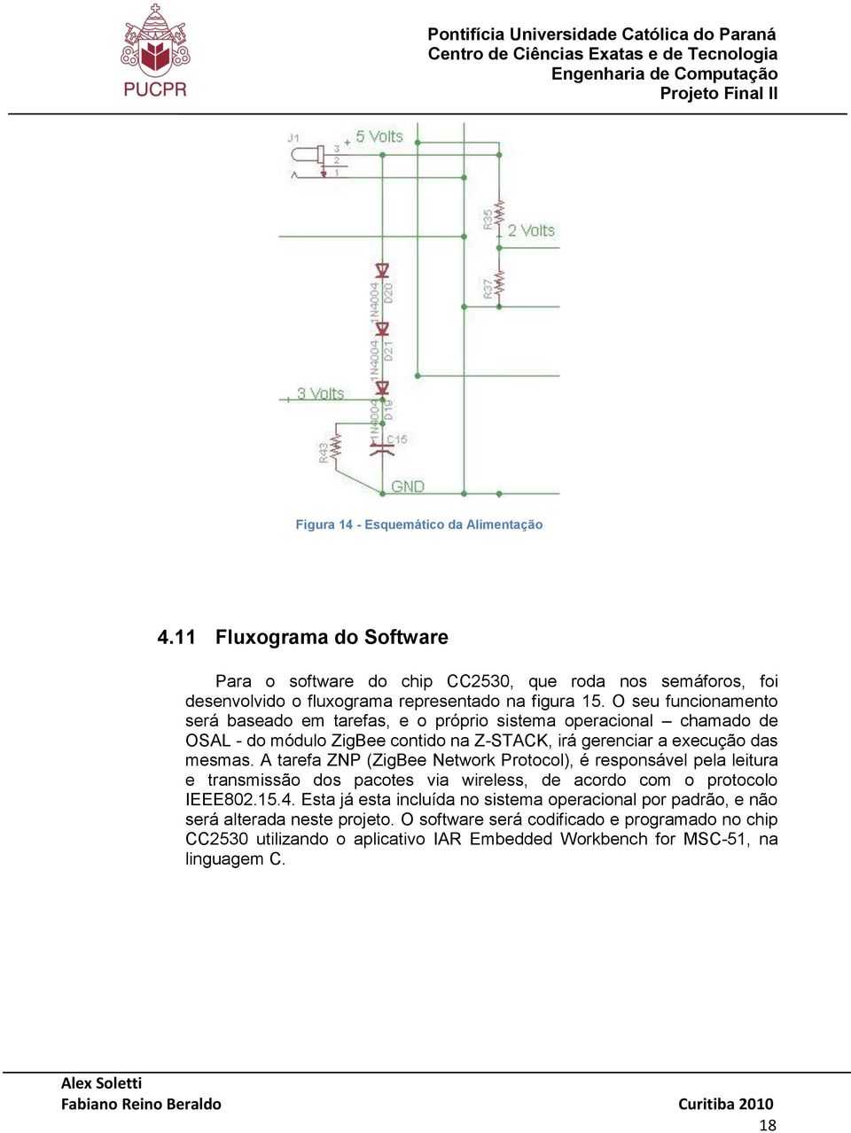 O seu funcionamento será baseado em tarefas, e o próprio sistema operacional chamado de OSAL - do módulo ZigBee contido na Z-STACK, irá gerenciar a execução das mesmas.