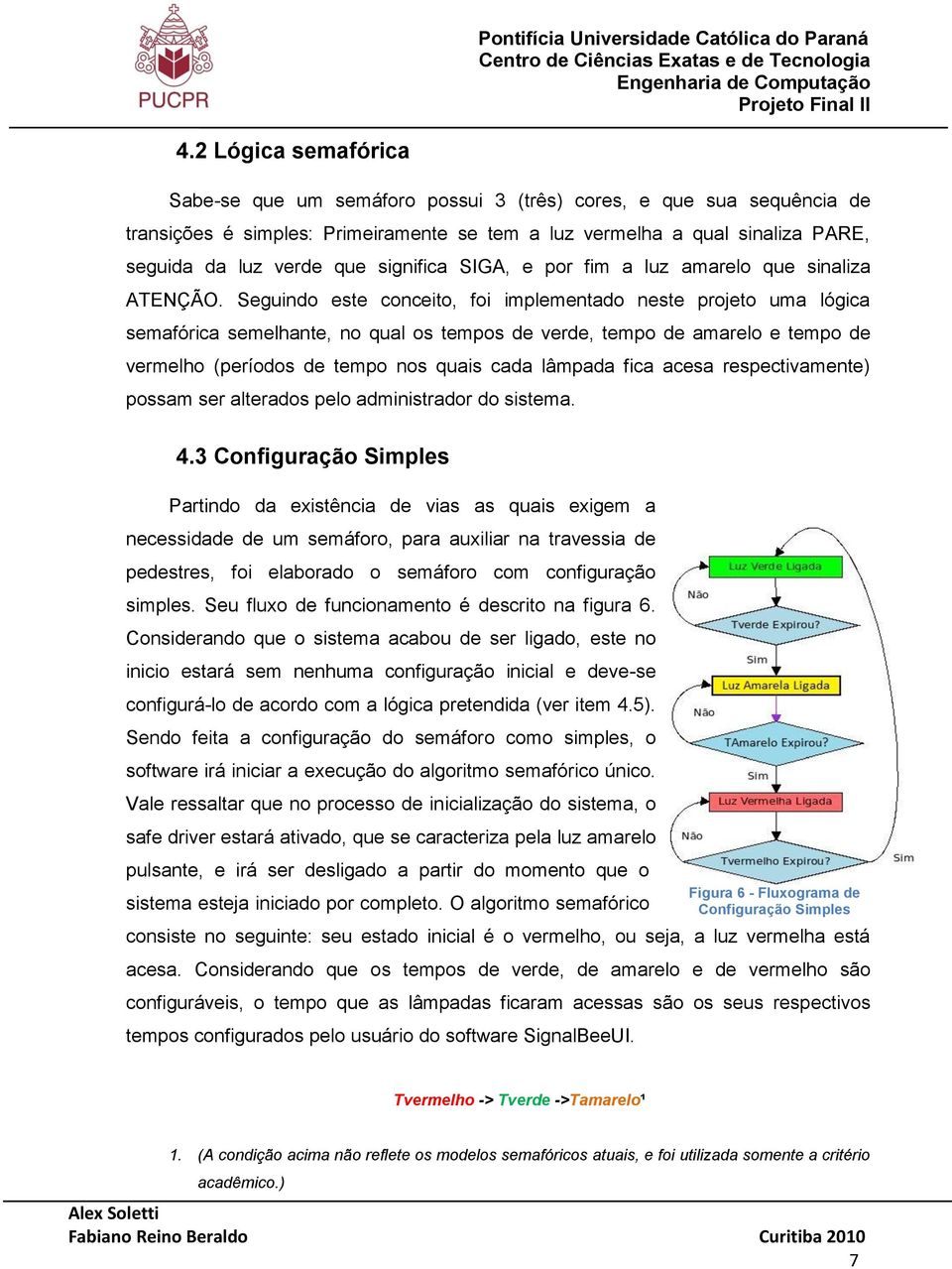 significa SIGA, e por fim a luz amarelo que sinaliza ATENÇÃO.