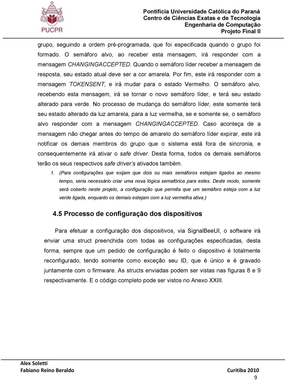 Quando o semáforo líder receber a mensagem de resposta, seu estado atual deve ser a cor amarela. Por fim, este irá responder com a mensagem TOKENSENT, e irá mudar para o estado Vermelho.