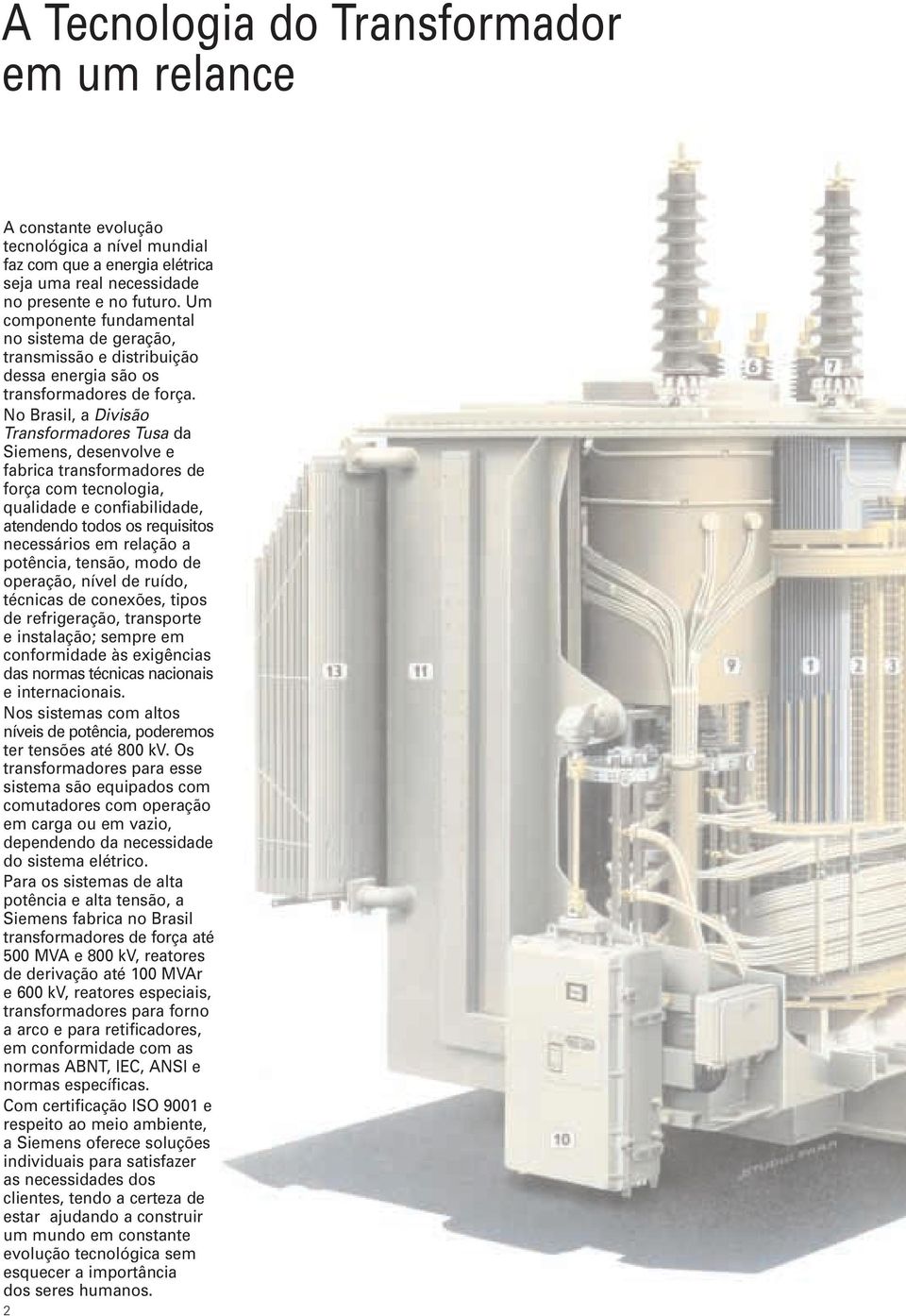 No Brasil, a Divisão Transformadores Tusa da Siemens, desenvolve e fabrica transformadores de força com tecnologia, qualidade e confiabilidade, atendendo todos os requisitos necessários em relação a