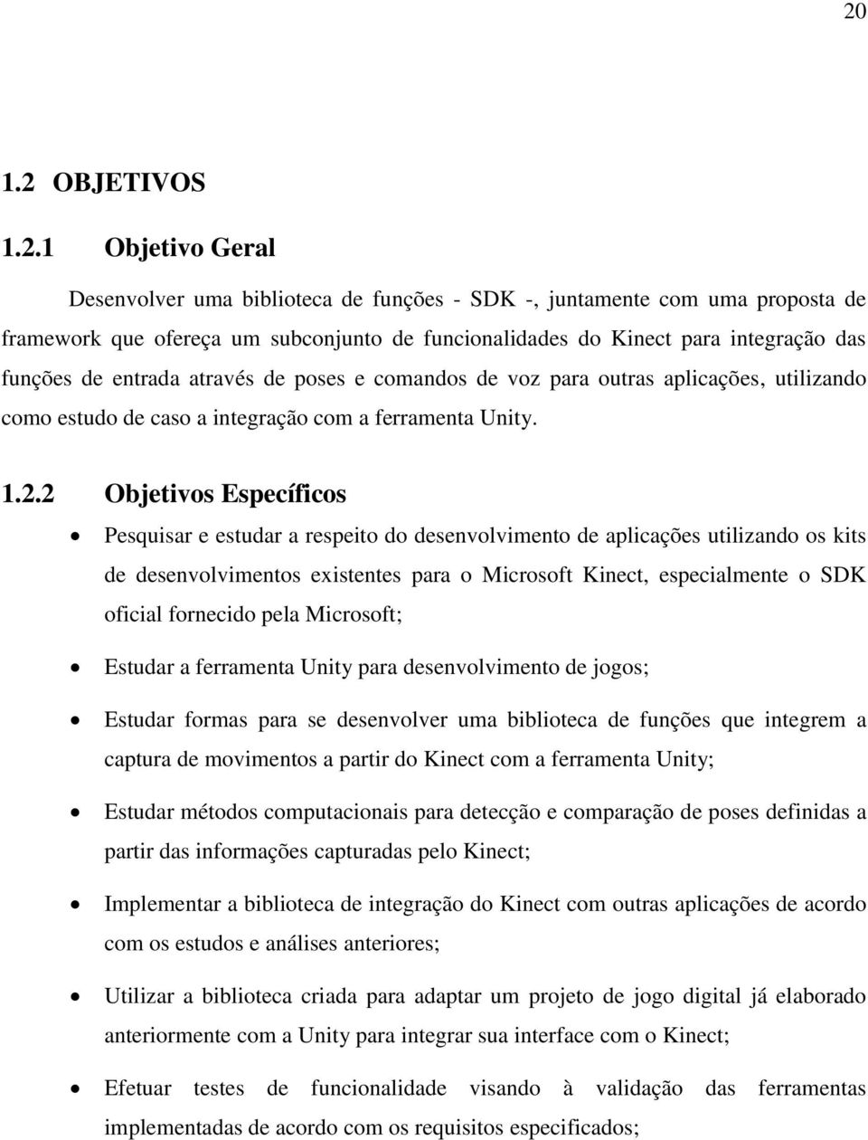 2 Objetivos Específicos Pesquisar e estudar a respeito do desenvolvimento de aplicações utilizando os kits de desenvolvimentos existentes para o Microsoft Kinect, especialmente o SDK oficial